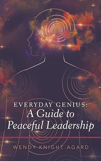 Everyday Genius: a Guide to Peaceful Leadership by Wendy Knight Agard